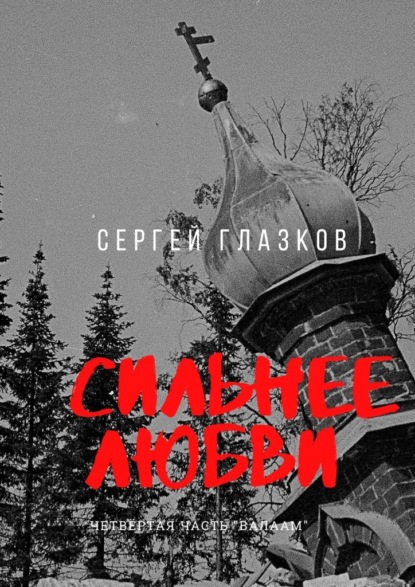 Сильнее любви. Четвертая часть «Валаам» - Сергей Глазков