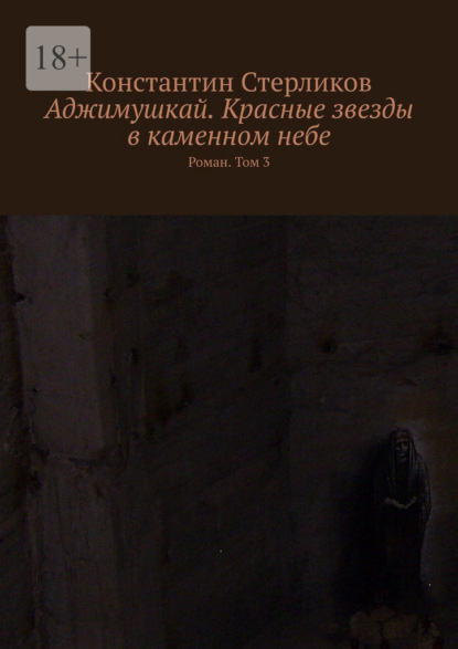 Аджимушкай. Красные звезды в каменном небе. Роман. Том 3 - Константин Стерликов