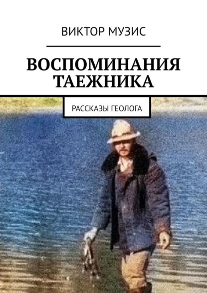 Воспоминания таежника. Рассказы геолога - Виктор Музис