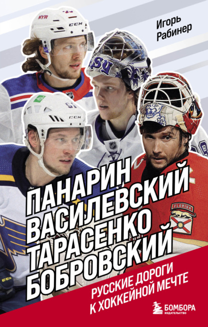 Панарин, Василевский, Тарасенко, Бобровский. Русские дороги к хоккейной мечте - Игорь Рабинер