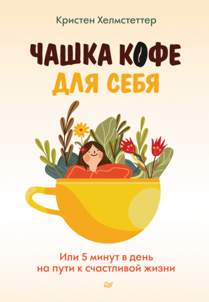 Чашка кофе для себя. Или 5 минут в день на пути к счастливой жизни — Кристен Хелмстеттер