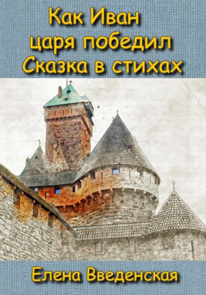 Как Иван царя победил. Сказка в стихах. — Елена Введенская