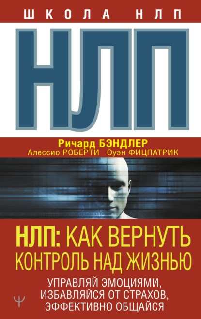 НЛП. Как вернуть контроль над жизнью. Управляй эмоциями, избавляйся от страхов, эффективно общайся — Ричард Бэндлер