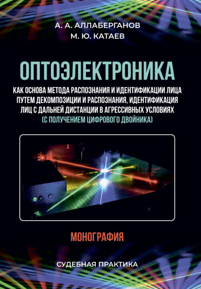 Оптоэлектроника как основа метода распознания и идентификации лица путем декомпозиции и распознания, идентификация лиц с дальней дистанции в агрессивных условиях (с получением цифрового двойника). Судебная практика - А. А. Аллаберганов