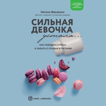 Сильная девочка устала… Как победить стресс и забыть о срывах в питании - Натали Макиенко