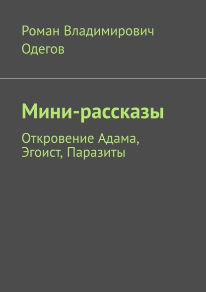 Мини-рассказы. Откровение Адама, Эгоист, Паразиты — Роман Владимирович Одегов