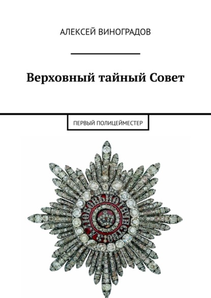 Первый полицейместер. Антон Де Виер – окружение и эпоха: «Верховный тайный Совет» — Алексей Виноградов