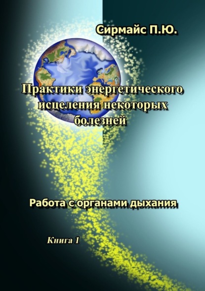 Практики энергетического исцеления некоторых болезней. Книга 1. Работа с органами дыхания — Павел Юрьевич Сирмайс