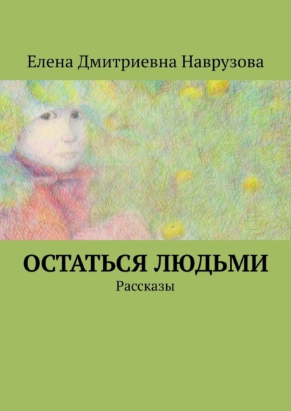 Остаться людьми. Рассказы — Елена Дмитриевна Наврузова