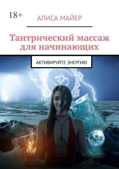 Тантрический массаж для начинающих. Активируйте энергию - Алиса Майер