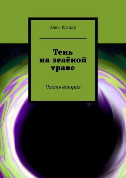 Тень на зелёной траве. Часть вторая — Алек.Ксандр