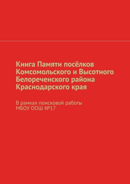 Книга Памяти посёлков Комсомольского и Высотного Белореченского района Краснодарского края. В рамках поисковой работы МБОУ ООШ №17 - Наталья Николаевна Михайлова