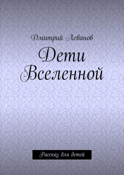 Дети Вселенной. Рассказ для детей - Дмитрий Леванов