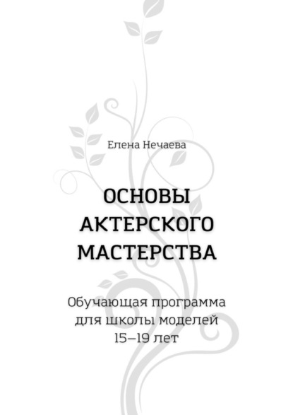 Основы актерского мастерства. Обучающая программа для школы моделей 15—19 лет — Елена Нечаева