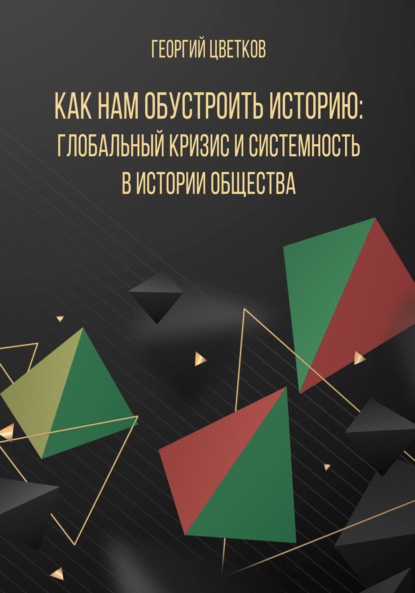 Как нам обустроить историю: глобальный кризис и системность в истории общества - Георгий Цветков