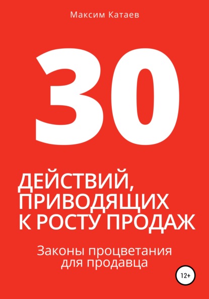 30 действий, приводящих к росту продаж. Законы процветания для продавца - Максим Катаев