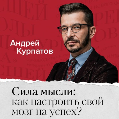 Сила мысли: как настроить свой мозг на успех? - Андрей Курпатов