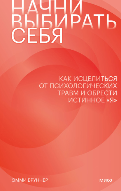 Начни выбирать себя. Как исцелиться от психологических травм и обрести истинное «я» — Эмми Бруннер