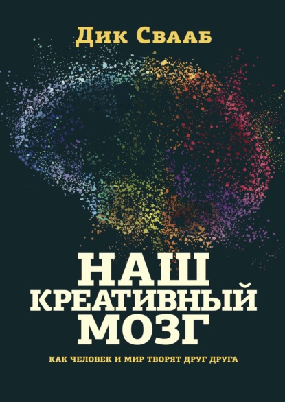 Наш креативный мозг. Как человек и мир творят друг друг — Дик Свааб