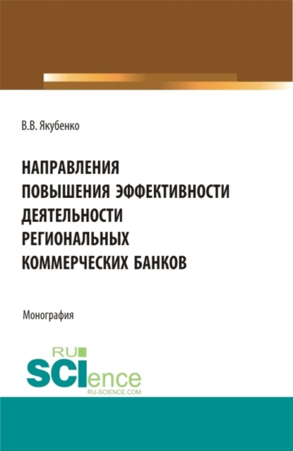 Направления повышения эффективности деятельности региональных коммерческих банков. (Бакалавриат, Магистратура). Монография. - Владлен Владиславович Якубенко