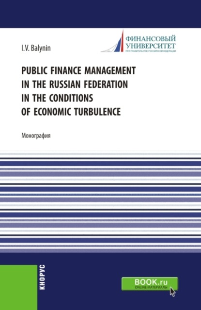 Public Finance Management in the Russian Federation in the Conditions of Economic Turbulence. (Аспирантура, Бакалавриат, Магистратура). Монография. — Игорь Викторович Балынин