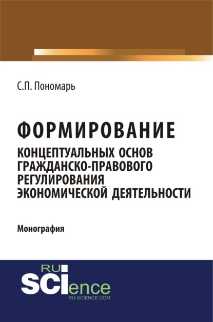 Формирование концептуальных основ гражданско-правового регулирования экономической деятельности. (Адъюнктура, Аспирантура, Бакалавриат). Монография. - Светлана Пантелеевна Пономарь