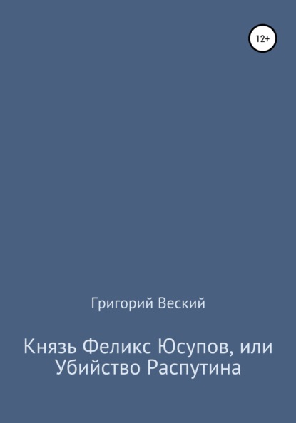 Князь Феликс Юсупов, или Убийство Распутина - Григорий Веский