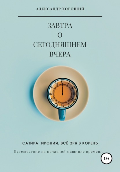 Завтра о сегодняшнем вчера. Путешествие на печатной машинке времени - Александр Хороший