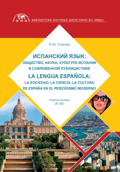 Испанский язык: общество, наука, культура Испании в современной публицистике: La lengua espa?ola: la sociedad, la ciencia, la cultura de Espa?a en el periodismo moderno - И. Ю. Сомова