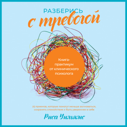 Разберись с тревогой. Книга-практикум от клинического психолога - Риса Уильямс