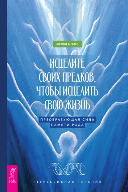 Исцелите своих предков, чтобы исцелить свою жизнь: преобразующая сила памяти рода - Шелли А. Каер