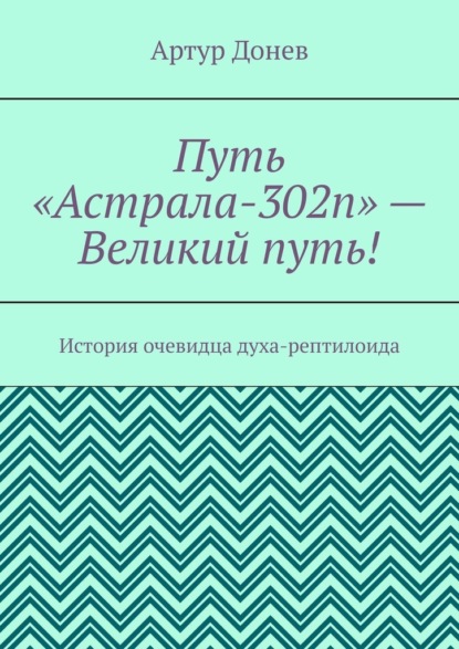 Путь «Астрала-302п» – Великий путь! История очевидца духа-рептилоида — Артур Донев