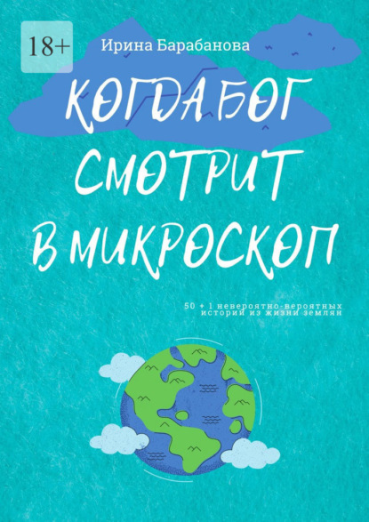 Когда Бог смотрит в микроскоп. 50+1 невероятно-вероятных историй из жизни землян — Ирина Барабанова