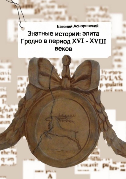 Знатные истории: элита Гродно в период XVI—XVIII веков — Евгений Асноревский