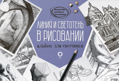 Линия и светотень в рисовании. Альбом для скетчинга - Группа авторов