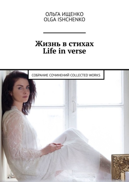 Жизнь в стихах Life in verse. Собрание сочинений Collected works — Ольга Ищенко