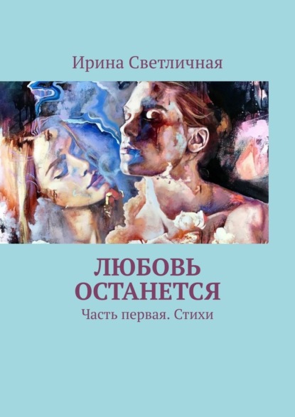 Любовь останется. Часть первая. Стихи — Ирина Светличная