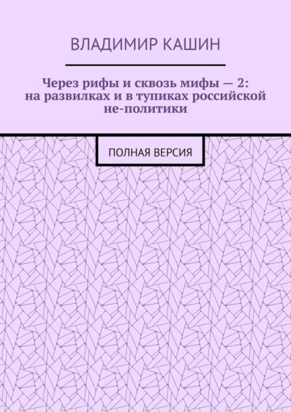 Через рифы и сквозь мифы – 2: на развилках и в тупиках российской не-политики. Полная версия - Владимир Кашин