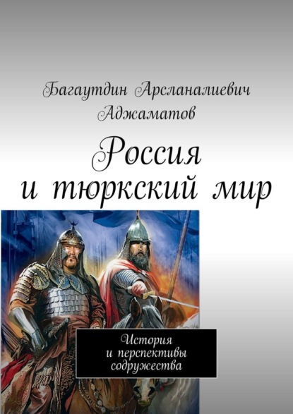 Россия и тюркский мир. История и перспективы содружества — Багаутдин Арсланалиевич Аджаматов