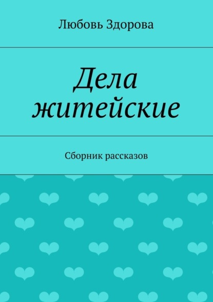 Дела житейские. Сборник рассказов - Любовь Фёдоровна Здорова