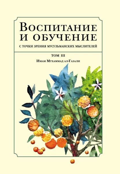 Воспитание и обучение с точки зрения мусульманских мыслителей. Том III. Имам Мухаммад ал-Газали - Бехруз Рафи‘и