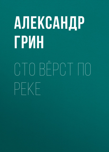 Сто вёрст по реке - Александр Грин