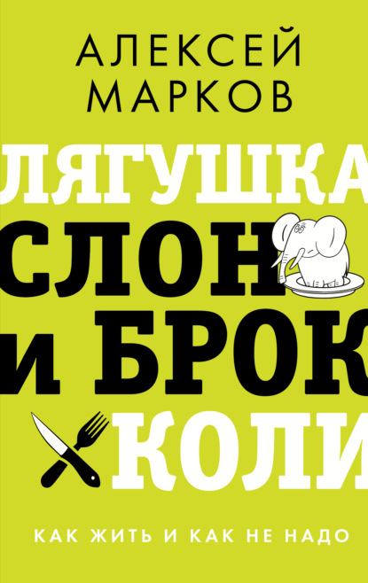 Лягушка, слон и брокколи. Как жить и как не надо — Алексей Марков