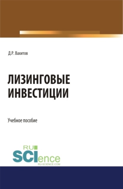 Лизинговые инвестиции. (Бакалавриат, Магистратура). Учебное пособие. — Дамир Равилевич Вахитов