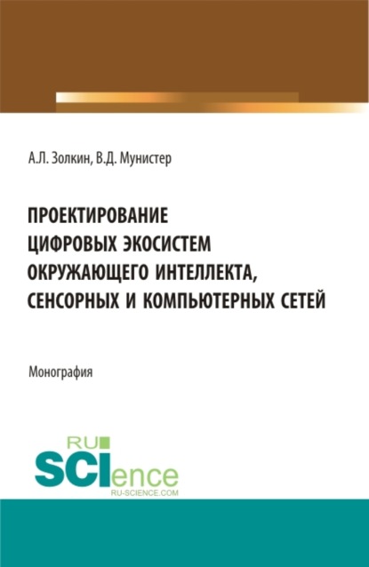 Проектирование цифровых экосистем окружающего интеллекта, сенсорных и компьютерных сетей. (Аспирантура, Бакалавриат, Магистратура). Монография. - Александр Леонидович Золкин