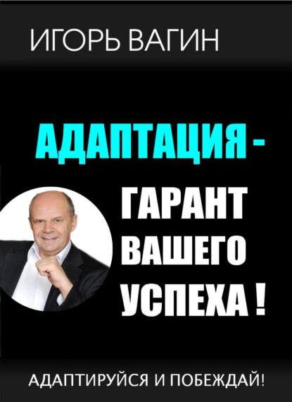 Адаптация – гарант вашего успеха. Адаптируйся и побеждай! - Игорь Вагин