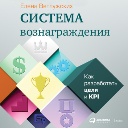 Система вознаграждения. Как разработать цели и KPI - Елена Ветлужских