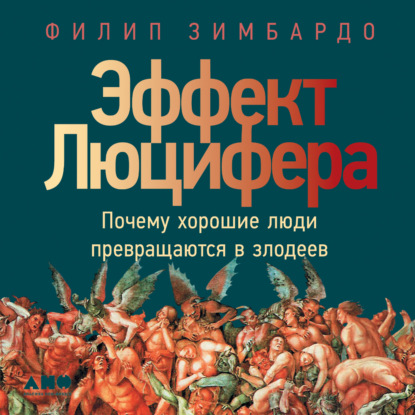 Эффект Люцифера. Почему хорошие люди превращаются в злодеев — Филип Зимбардо