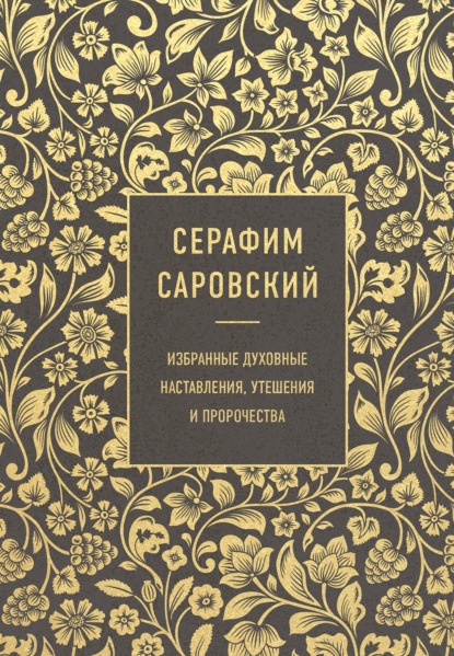 Избранные духовные наставления, утешения и пророчества — преподобный Серафим Саровский