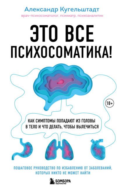 Это все психосоматика! Как симптомы попадают из головы в тело и что делать, чтобы вылечиться - Александр Кугельштадт